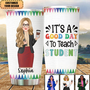 Pretty Teacher Things Teacher Life Personalized Tumbler - IT'S A GOOD DAY To Teach STUDENT